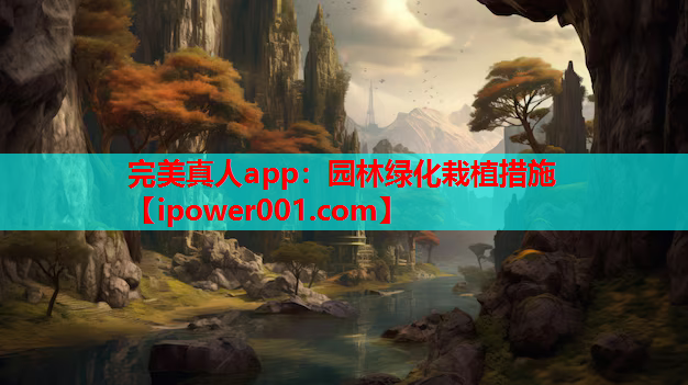 完美真人app：园林绿化栽植措施