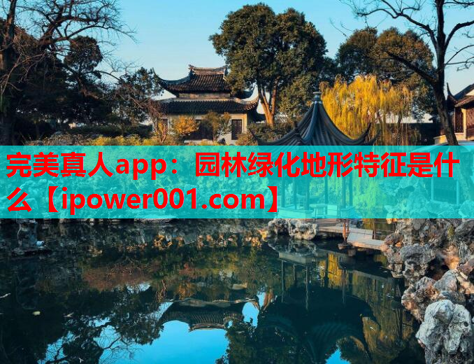 完美真人app：园林绿化地形特征是什么