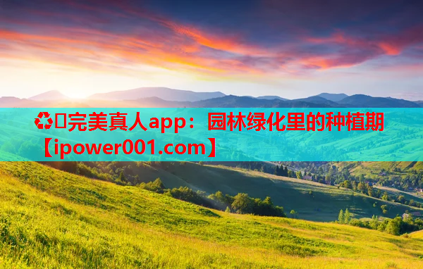 ♻️完美真人app：园林绿化里的种植期