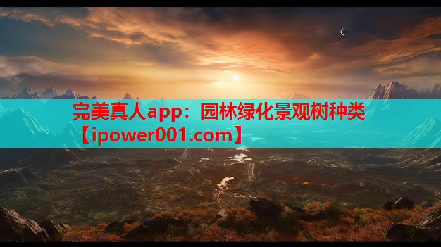 完美真人app：园林绿化景观树种类