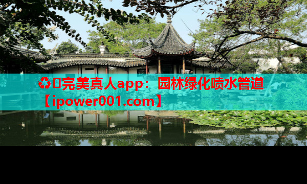 ♻️完美真人app：园林绿化喷水管道